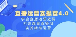 直播运营实操营4.0:学会直播运营逻辑,打造爆量直播间,实战精准运营-水滴知识网