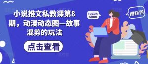 小说推文私教课第8期，动漫动态图—故事混剪的玩法-水滴知识网