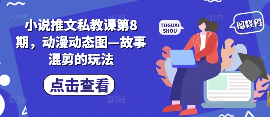 小说推文私教课第8期，动漫动态图—故事混剪的玩法-水滴知识网