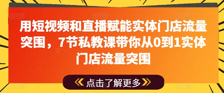用短视频和直播赋能实体门店流量突围,7节私教课带你从0到1实体门店流量突围-水滴知识网