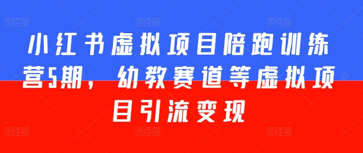 小红书虚拟项目陪跑训练营5期,幼教赛道等虚拟项目引流变现-水滴知识网