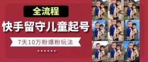 快手留守儿童博同情起号，7天10万粉爆粉玩法，全流程-水滴知识网