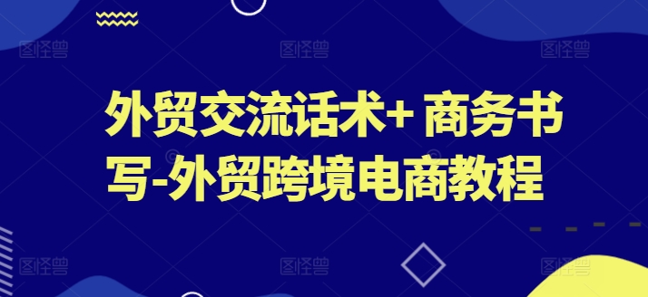 外贸交流话术+ 商务书写-外贸跨境电商教程-水滴知识网