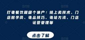 打造餐饮超级个体户:线上卖技术、门店招学员、选品技巧、选址方法、门店运营管理等-水滴知识网