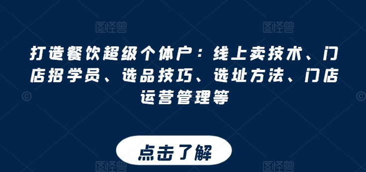 打造餐饮超级个体户:线上卖技术、门店招学员、选品技巧、选址方法、门店运营管理等-水滴知识网