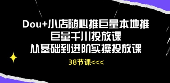 Dou+小店随心推巨量本地推巨量千川投放课从基础到进阶实操投放课-水滴知识网