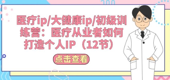 医疗ip/大健康ip/初级训练营：医疗从业者如何打造个人IP(12节)-水滴知识网