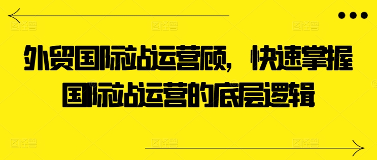 外贸国际站运营顾问,快速掌握国际站运营的底层逻辑-水滴知识网