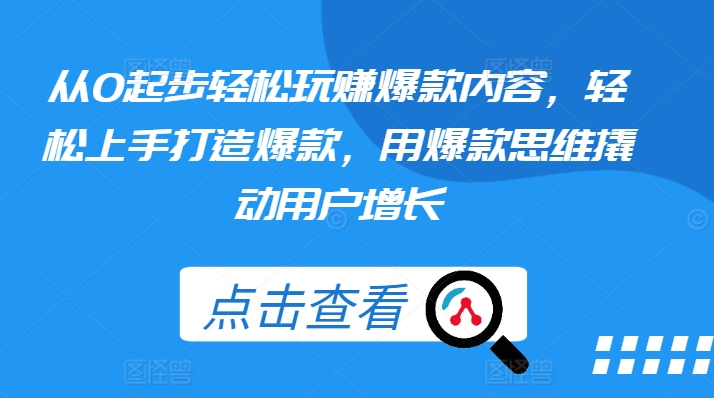 从0起步轻松玩赚爆款内容,轻松上手打造爆款,用爆款思维撬动用户增长-水滴知识网