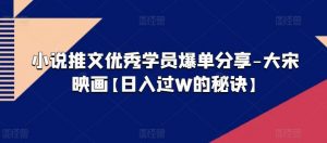 小说推文优秀学员爆单分享-大宋映画【日入过W的秘诀】-水滴知识网