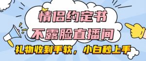 情侣约定书不露脸直播间，礼物收到手软，小白秒上手【揭秘】-水滴知识网