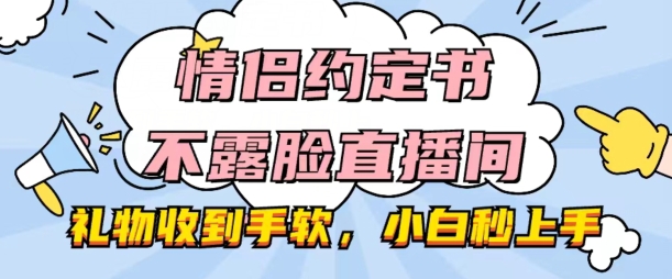 情侣约定书不露脸直播间,礼物收到手软,小白秒上手【揭秘】-水滴知识网