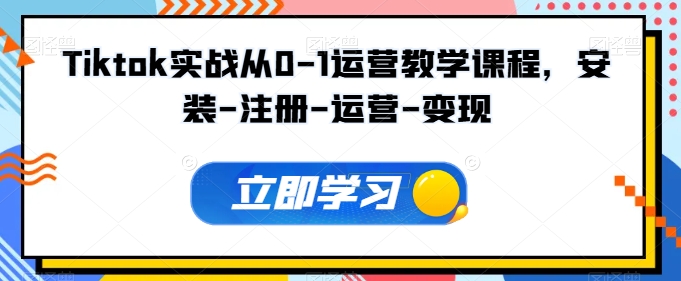 Tiktok实战从0-1运营教学课程,安装-注册-运营-变现-水滴知识网