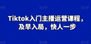 Tiktok入门主播运营课程,及早入局,快人一步-水滴知识网