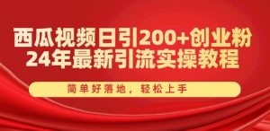 西瓜视频日引200+创业粉,24年最新引流实操教程,简单好落地,轻松上手【揭秘】-水滴知识网