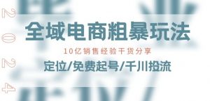 全域电商-粗暴玩法课：10亿销售经验干货分享!定位/免费起号/千川投流-水滴知识网