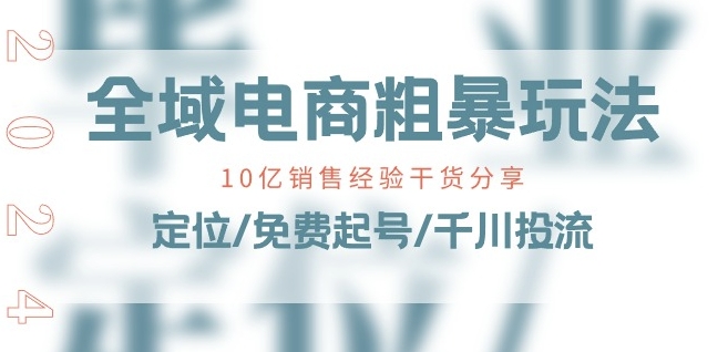 全域电商-粗暴玩法课：10亿销售经验干货分享!定位/免费起号/千川投流-水滴知识网