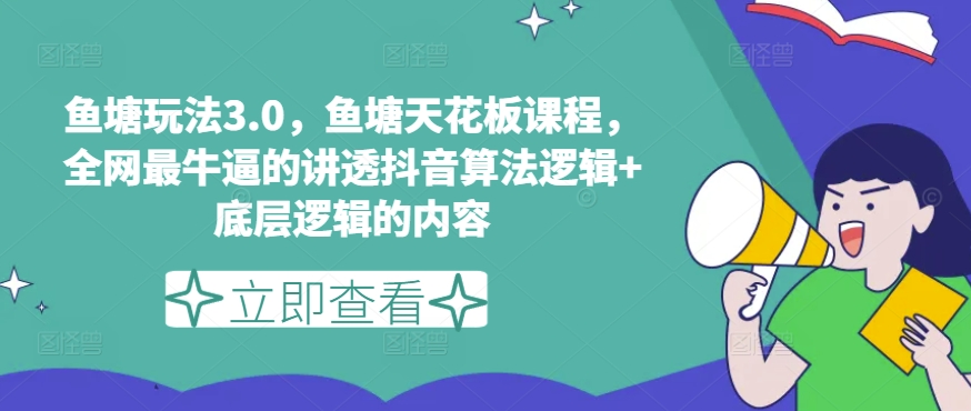 鱼塘玩法3.0，鱼塘天花板课程，全网最牛逼的讲透抖音算法逻辑+底层逻辑的内容-水滴知识网