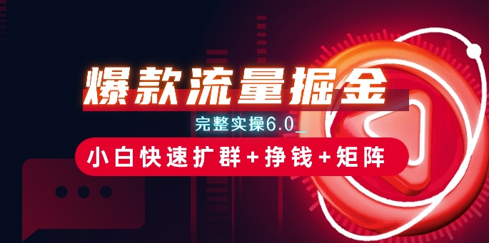 爆款流量掘金_完整实操6.0_小白快速扩群+挣钱+矩阵思路【揭秘】-水滴知识网