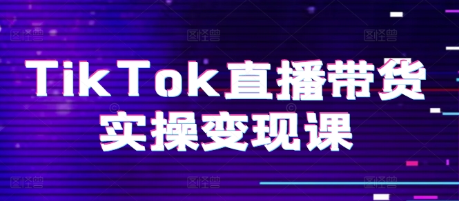 TikTok直播带货实操变现课：系统起号、科学复盘、变现链路、直播配置、小店操作流程、团队搭建等。-水滴知识网