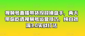 视频号直播带货投放操盘手，两天带你吃透视频号运营技巧，纯自然流3.0实战打法-水滴知识网