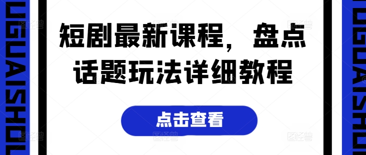 短剧最新课程，盘点话题玩法详细教程-水滴知识网