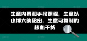 生意内幕和手段课程，生意以小博大的秘密，生意可复制的核心干货-水滴知识网