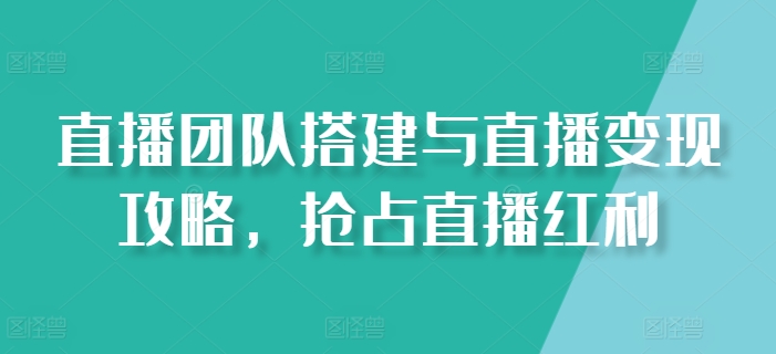 直播团队搭建与直播变现攻略,抢占直播红利-水滴知识网