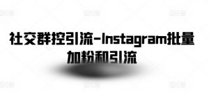 社交群控引流-Instagram批量加粉和引流-水滴知识网