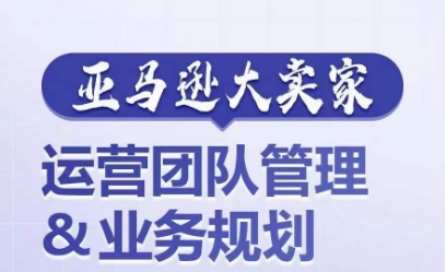 亚马逊大卖家-运营团队管理&业务规划,为你揭秘如何打造超强实力的运营团队-水滴知识网