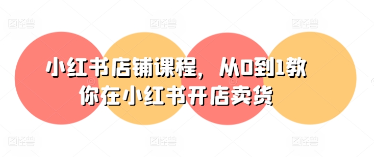 小红书店铺课程,从0到1教你在小红书开店卖货-水滴知识网