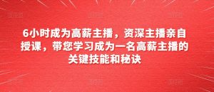 6小时成为高薪主播，资深主播亲自授课，带您学习成为一名高薪主播的关键技能和秘诀-水滴知识网