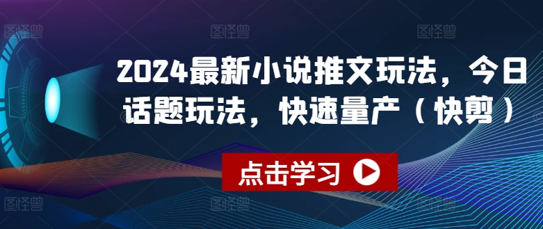 2024最新小说推文玩法，今日话题玩法，快速量产(快剪)-水滴知识网