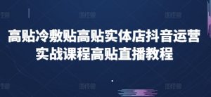 高贴冷敷贴高贴实体店抖音运营实战课程高贴直播教程-水滴知识网