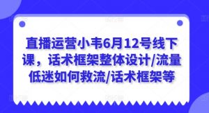 直播运营小韦6月12号线下课,话术框架整体设计/流量低迷如何救流/话术框架等-水滴知识网