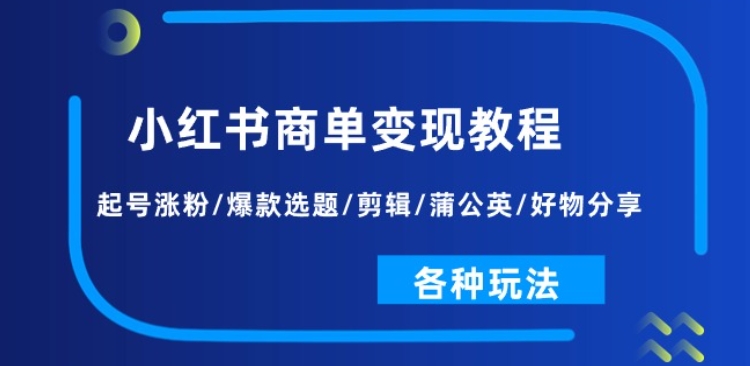 小红书商单变现教程:起号涨粉/爆款选题/剪辑/蒲公英/好物分享/各种玩法-水滴知识网