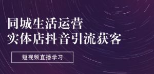 同城生活运营-实体店抖音引流获客:短视频直播学习(9节课)-水滴知识网