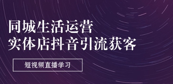 同城生活运营-实体店抖音引流获客：短视频直播学习(9节课)-水滴知识网
