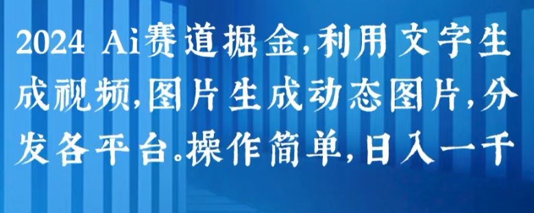 2024 Ai赛道掘金，利用文字生成视频，图片生成动态图片，分发各平台，操作简单，日入1k【揭秘】-水滴知识网
