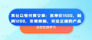某公众号付费文章:客单价1500,利润1200,非常暴利,完全正规的产品-水滴知识网