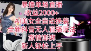 全新抖音无人直播玩法,AI美女全自动换装,激情澎湃,新人轻松上手,暴撸单场直播2k+【揭秘】-水滴知识网