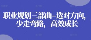 职业规划三部曲–选对方向,少走弯路,高效成长-水滴知识网