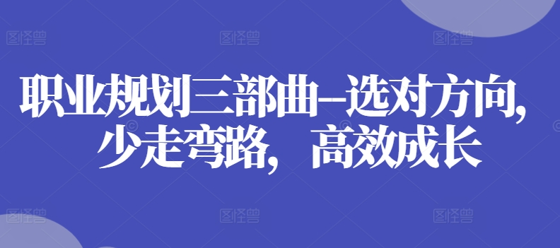 职业规划三部曲–选对方向,少走弯路,高效成长-水滴知识网