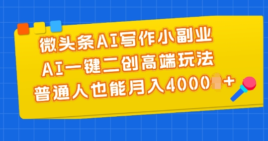 微头条AI写作小副业，AI一键二创高端玩法 普通人也能月入4000+【揭秘】-水滴知识网