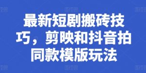 最新短剧搬砖技巧，剪映和抖音拍同款模版玩法-水滴知识网
