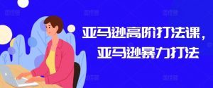 亚马逊高阶打法课,亚马逊暴力打法-水滴知识网
