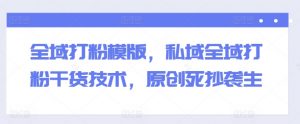 全域打粉模版，私域全域打粉干货技术，原创死抄袭生-水滴知识网