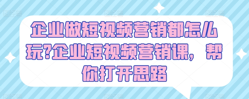 企业做短视频营销都怎么玩?企业短视频营销课,帮你打开思路-水滴知识网