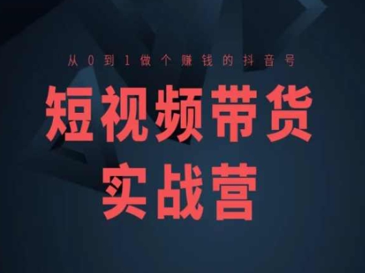 短视频带货实战营(高阶课),从0到1做个赚钱的抖音号-水滴知识网