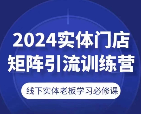 2024实体门店矩阵引流训练营,线下实体老板学习必修课-水滴知识网